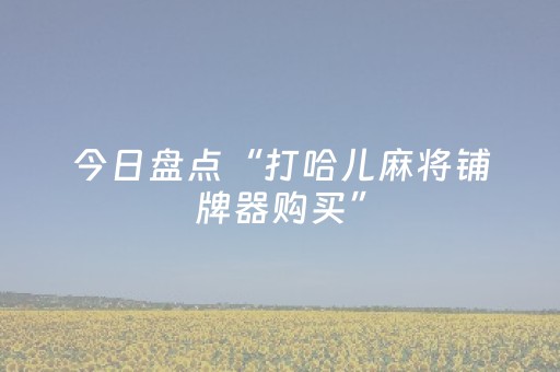 今日盘点“打哈儿麻将铺牌器购买”（详细开挂教程）-哔哩哔哩