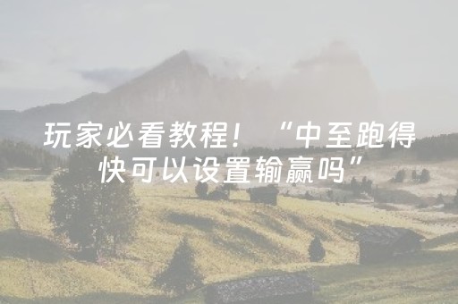 玩家必看教程！“中至跑得快可以设置输赢吗”（详细透视教程）-哔哩哔哩