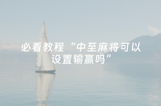 必看教程“中至麻将可以设置输赢吗”（详细透视教程）-哔哩哔哩