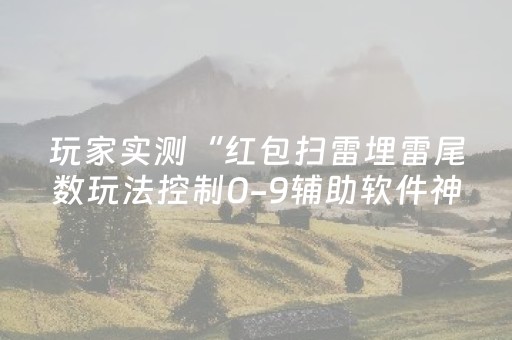 玩家实测“红包扫雷埋雷尾数玩法控制0-9辅助软件神器”（详细透视教程）-哔哩哔哩