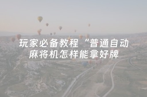 玩家必备教程“普通自动麻将机怎样能拿好牌（专用辅牌神器免安装）