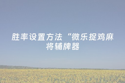 胜率设置方法“微乐捉鸡麻将辅牌器（专用辅牌神器免安装）