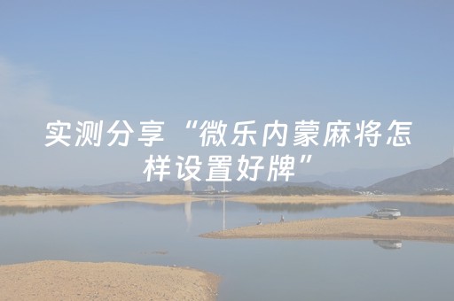 实测分享“微乐内蒙麻将怎样设置好牌”（详细透视教程）-哔哩哔哩