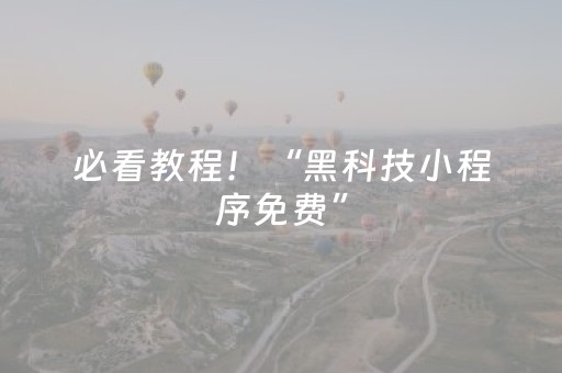 必看教程！“黑科技小程序免费”（详细开挂教程）-哔哩哔哩