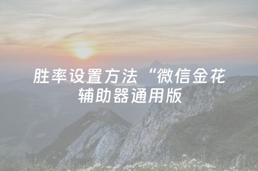 胜率设置方法“微信金花辅助器通用版（专用辅牌神器免安装）