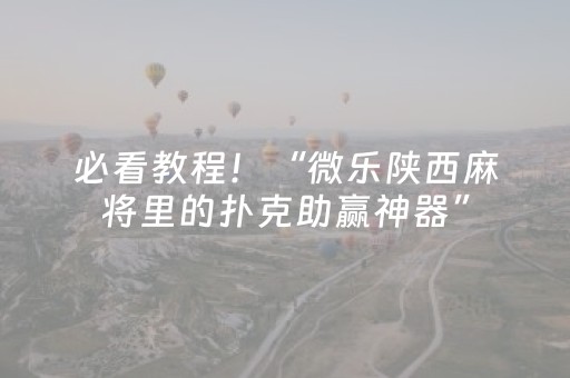 必看教程！“微乐陕西麻将里的扑克助赢神器”（详细辅助教程）-哔哩哔哩