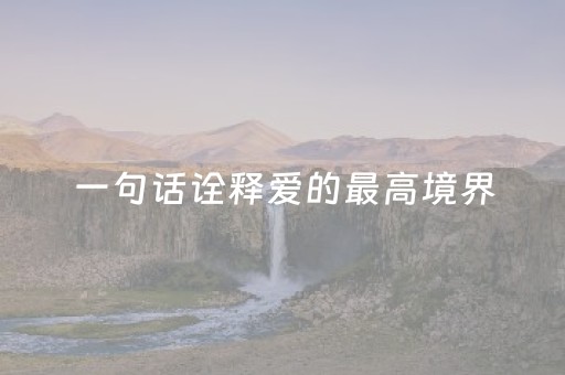 一句话诠释爱的最高境界（一句话诠释爱的最高境界文案）
