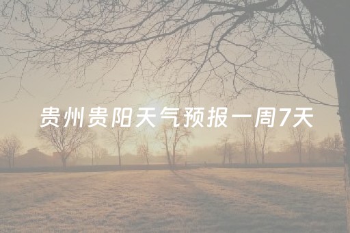 贵州贵阳天气预报一周7天（贵州,贵阳天气预报）