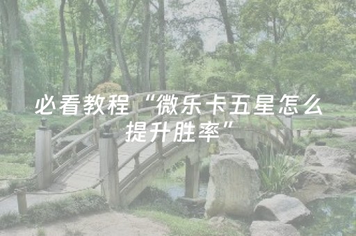 必看教程“微乐卡五星怎么提升胜率”（详细透视教程）-哔哩哔哩