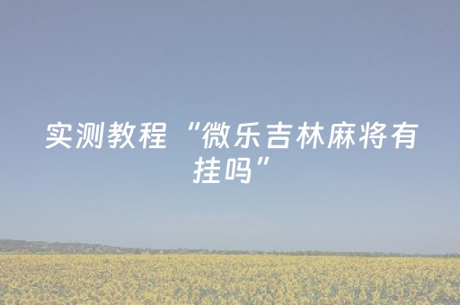 实测教程“微乐吉林麻将有挂吗”（详细透视教程）-哔哩哔哩