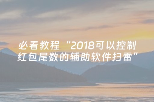 必看教程“2018可以控制红包尾数的辅助软件扫雷”（详细透视教程）-哔哩哔哩