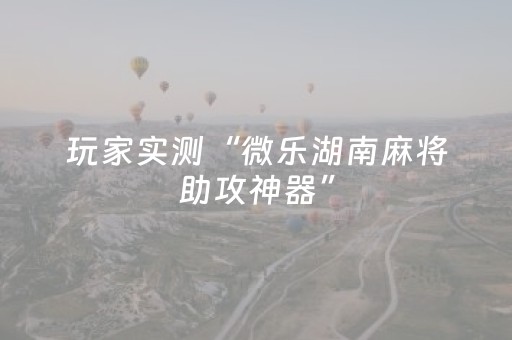 玩家实测“微乐湖南麻将助攻神器”（详细透视教程）-哔哩哔哩