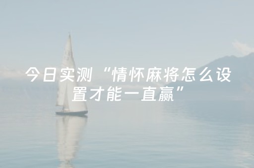 今日实测“情怀麻将怎么设置才能一直赢”（详细透视教程）-哔哩哔哩
