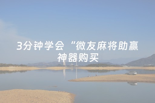 3分钟学会“微友麻将助赢神器购买（专用辅牌神器免安装）
