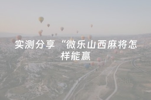 实测分享“微乐山西麻将怎样能赢（助赢神器通用版）