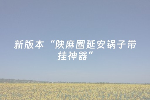 新版本“陕麻圈延安锅子带挂神器”（详细透视教程）-哔哩哔哩