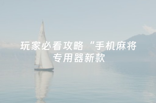 玩家必看攻略“手机麻将专用器新款（专用辅牌神器免安装）