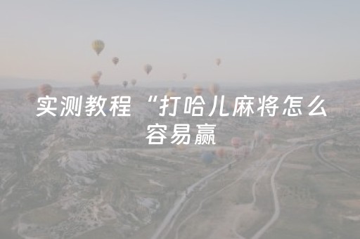 实测教程“打哈儿麻将怎么容易赢（专用辅牌神器免安装）