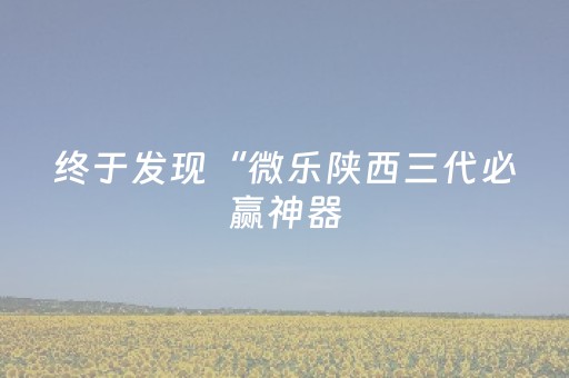 终于发现“微乐陕西三代必赢神器（专用辅牌神器免安装）