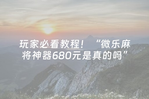 玩家必看教程！“微乐麻将神器680元是真的吗”（详细透视教程）-哔哩哔哩