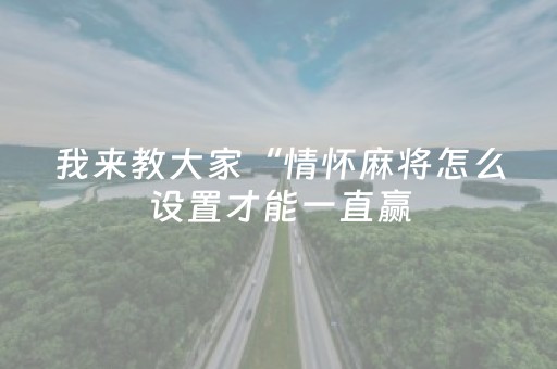 我来教大家“情怀麻将怎么设置才能一直赢（专用辅牌神器免安装）
