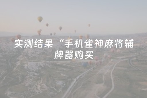 实测结果“手机雀神麻将辅牌器购买（助赢神器通用版）
