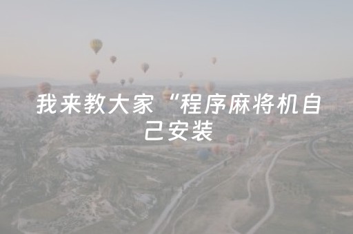 我来教大家“程序麻将机自己安装（助赢神器通用版）
