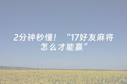 2分钟秒懂！“17好友麻将怎么才能赢”（详细透视教程）-哔哩哔哩