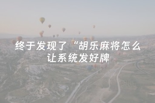 终于发现了“胡乐麻将怎么让系统发好牌（助赢神器通用版）