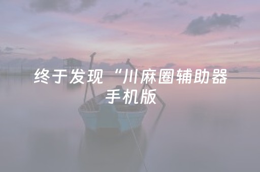 终于发现“川麻圈辅助器手机版（专用辅牌神器免安装）