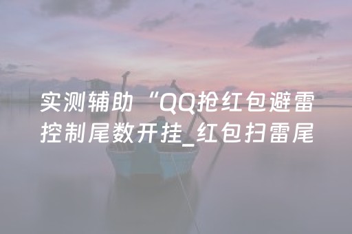 实测辅助“QQ抢红包避雷控制尾数开挂_红包扫雷尾数0-9控制软件”（详细透视教程）-哔哩哔哩