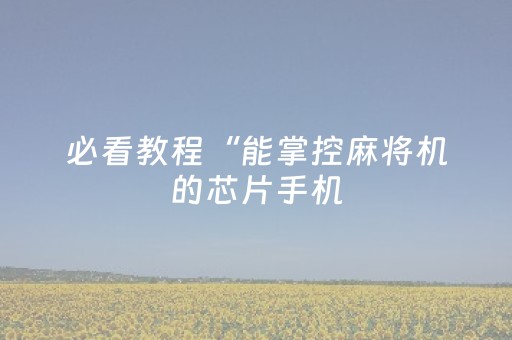 必看教程“能掌控麻将机的芯片手机（助赢神器通用版）