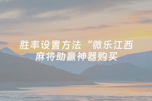 胜率设置方法“微乐江西麻将助赢神器购买（助赢神器通用版）