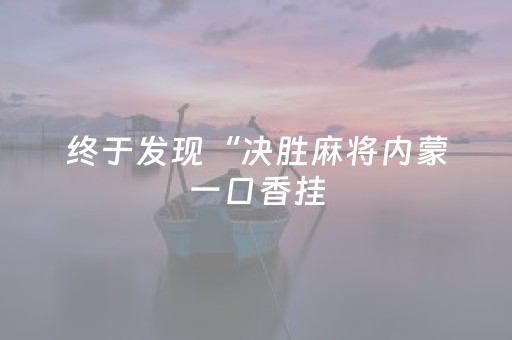 终于发现“决胜麻将内蒙一口香挂（助赢神器通用版）