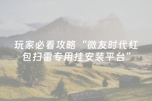 玩家必看攻略“微友时代红包扫雷专用挂安装平台”（详细透视教程）-哔哩哔哩