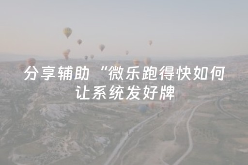 分享辅助“微乐跑得快如何让系统发好牌（专用辅牌神器免安装）