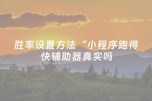 胜率设置方法“小程序跑得快辅助器真实吗（助赢神器通用版）