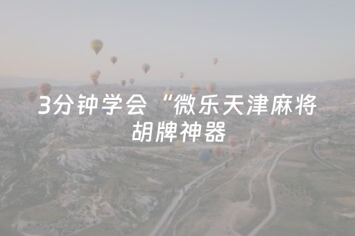 3分钟学会“微乐天津麻将胡牌神器（助赢神器通用版）