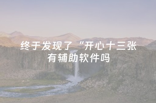 终于发现了“开心十三张有辅助软件吗（专用辅牌神器免安装）