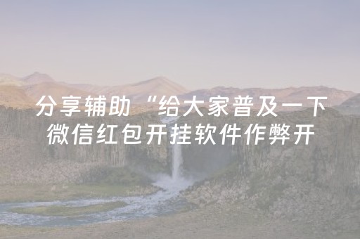 分享辅助“给大家普及一下微信红包开挂软件作弊开挂”（详细透视教程）-哔哩哔哩
