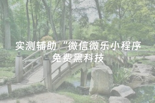 实测辅助“微信微乐小程序免费黑科技（专用辅牌神器免安装）