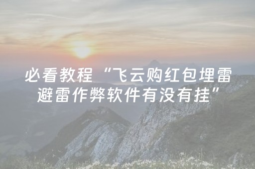 必看教程“飞云购红包埋雷避雷作弊软件有没有挂”（详细透视教程）-哔哩哔哩