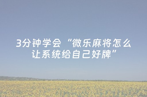 3分钟学会“微乐麻将怎么让系统给自己好牌”（详细透视教程）-哔哩哔哩