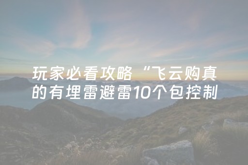 玩家必看攻略“飞云购真的有埋雷避雷10个包控制尾数开挂软件”（详细透视教程）-哔哩哔哩