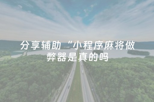 分享辅助“小程序麻将做弊器是真的吗（专用辅牌神器免安装）