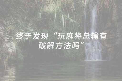 终于发现“玩麻将总输有破解方法吗”（详细透视教程）-哔哩哔哩