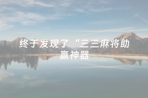 终于发现了“三三麻将助赢神器（专用辅牌神器免安装）