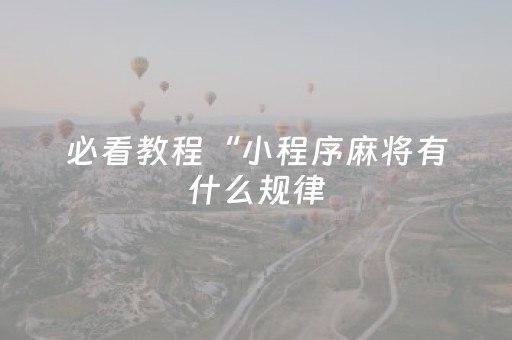 必看教程“小程序麻将有什么规律（专用辅牌神器免安装）