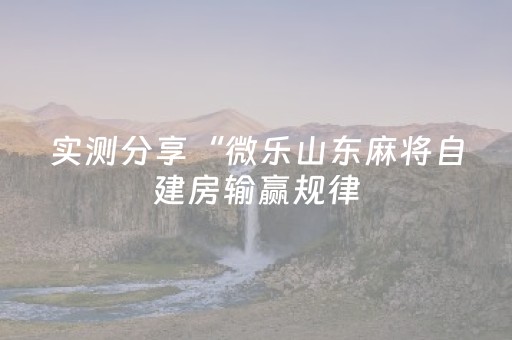 实测分享“微乐山东麻将自建房输赢规律（助赢神器通用版）