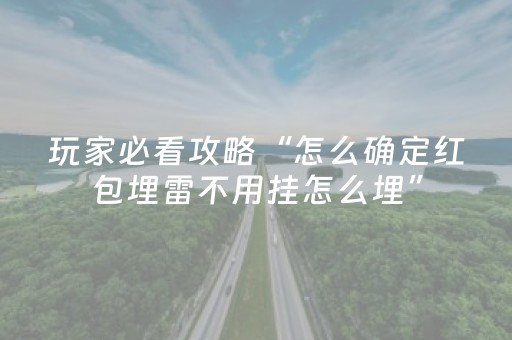 玩家必看攻略“怎么确定红包埋雷不用挂怎么埋”（详细透视教程）-哔哩哔哩